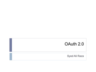 OAuth 2.0 
Syed Ali Raza 
 