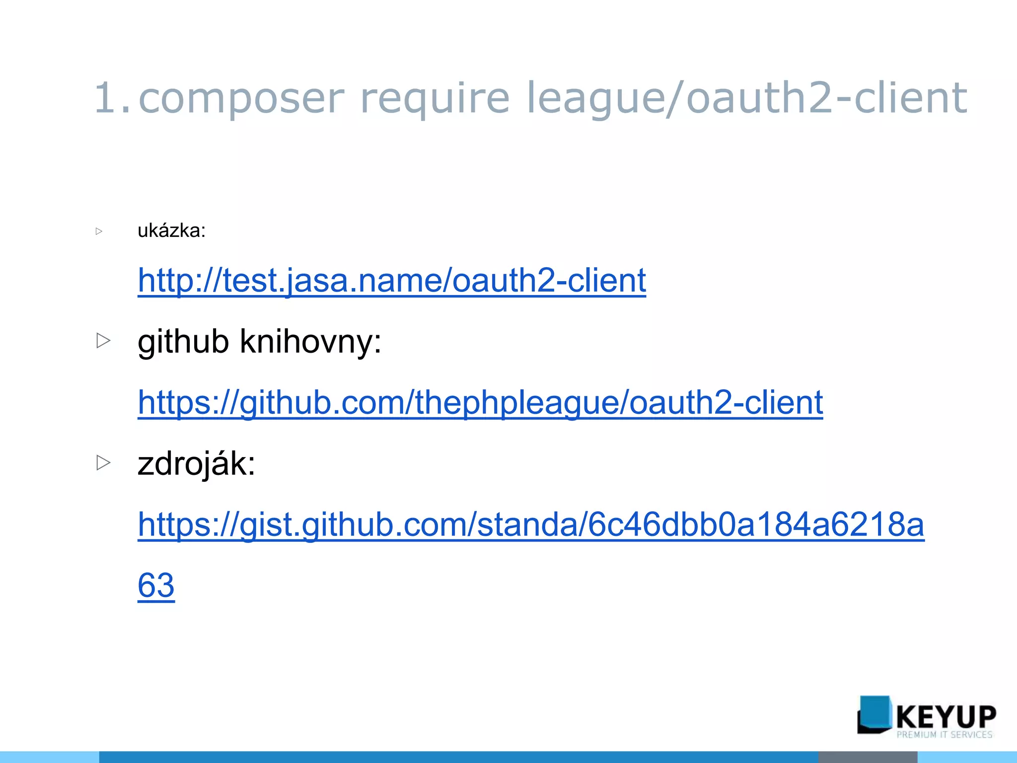 ▷ ukázka:
http://test.jasa.name/oauth2-client
▷ github knihovny:
https://github.com/thephpleague/oauth2-client
▷ zdroják:
https://gist.github.com/standa/6c46dbb0a184a6218a
63
1.composer require league/oauth2-client
 
