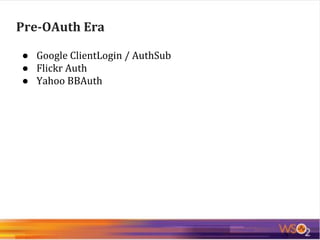 Pre-OAuth Era
● Google ClientLogin / AuthSub
● Flickr Auth
● Yahoo BBAuth
 