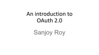 An introduction to
OAuth 2.0
Sanjoy Roy
 