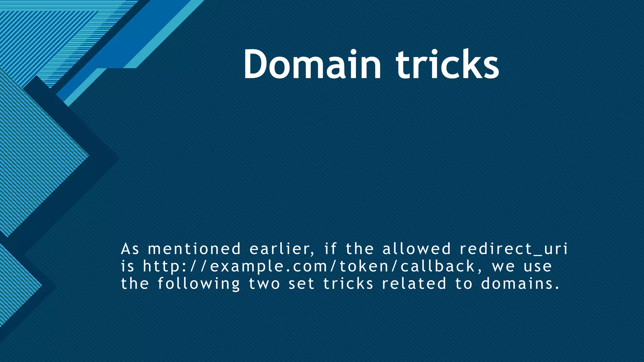 Click to edit Master title style
23
Domain tricks
As mentioned earlier, if the allowed redirect_uri
is http://example.com/token/callback , we use
the following two set tricks related to domains.
 