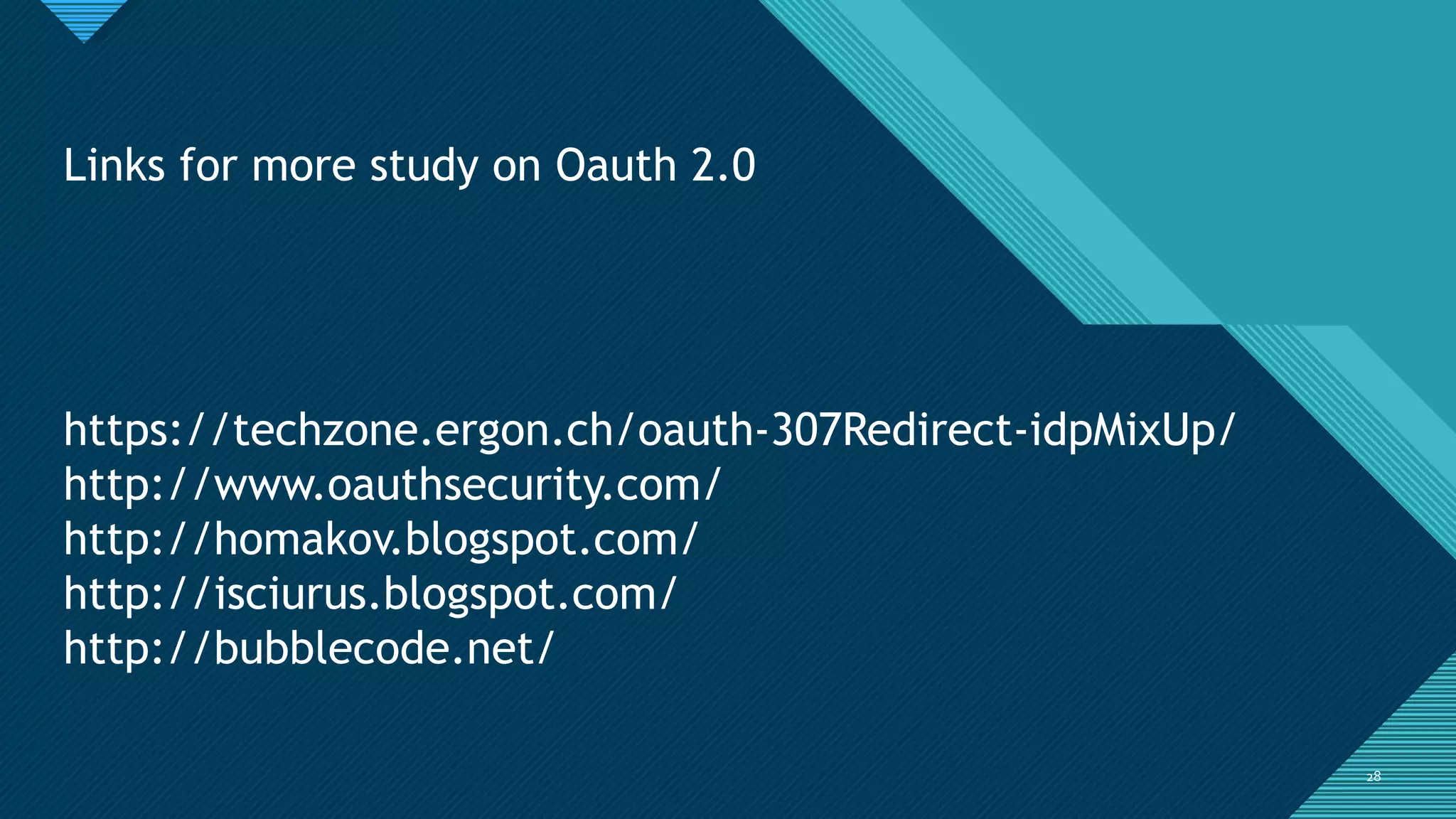 Click to edit Master title style
2828
Links for more study on Oauth 2.0
https://techzone.ergon.ch/oauth-307Redirect-idpMixUp/
http://www.oauthsecurity.com/
http://homakov.blogspot.com/
http://isciurus.blogspot.com/
http://bubblecode.net/
 