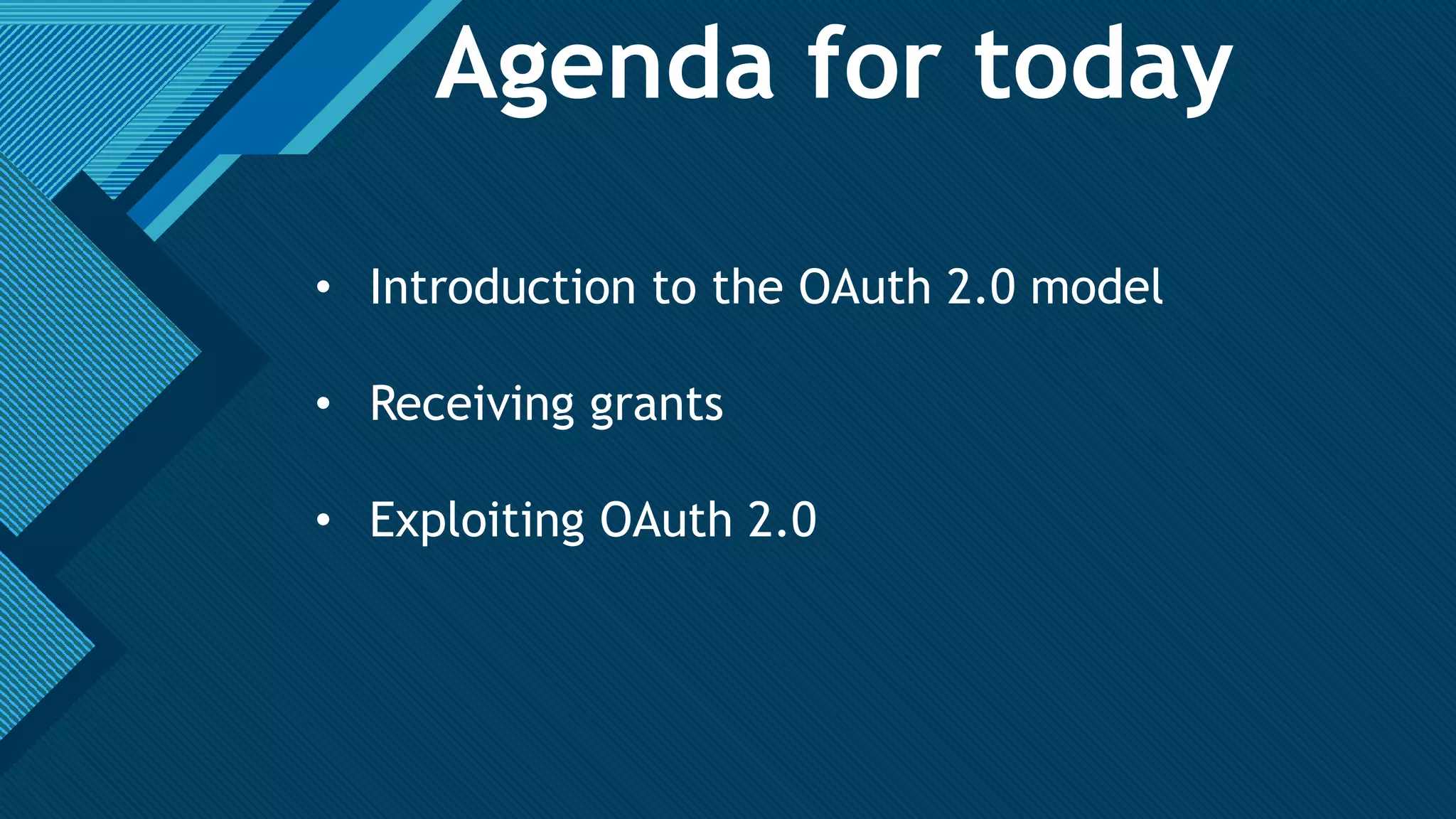 Click to edit Master title style
3
Agenda for today
• Introduction to the OAuth 2.0 model
• Receiving grants
• Exploiting OAuth 2.0
 