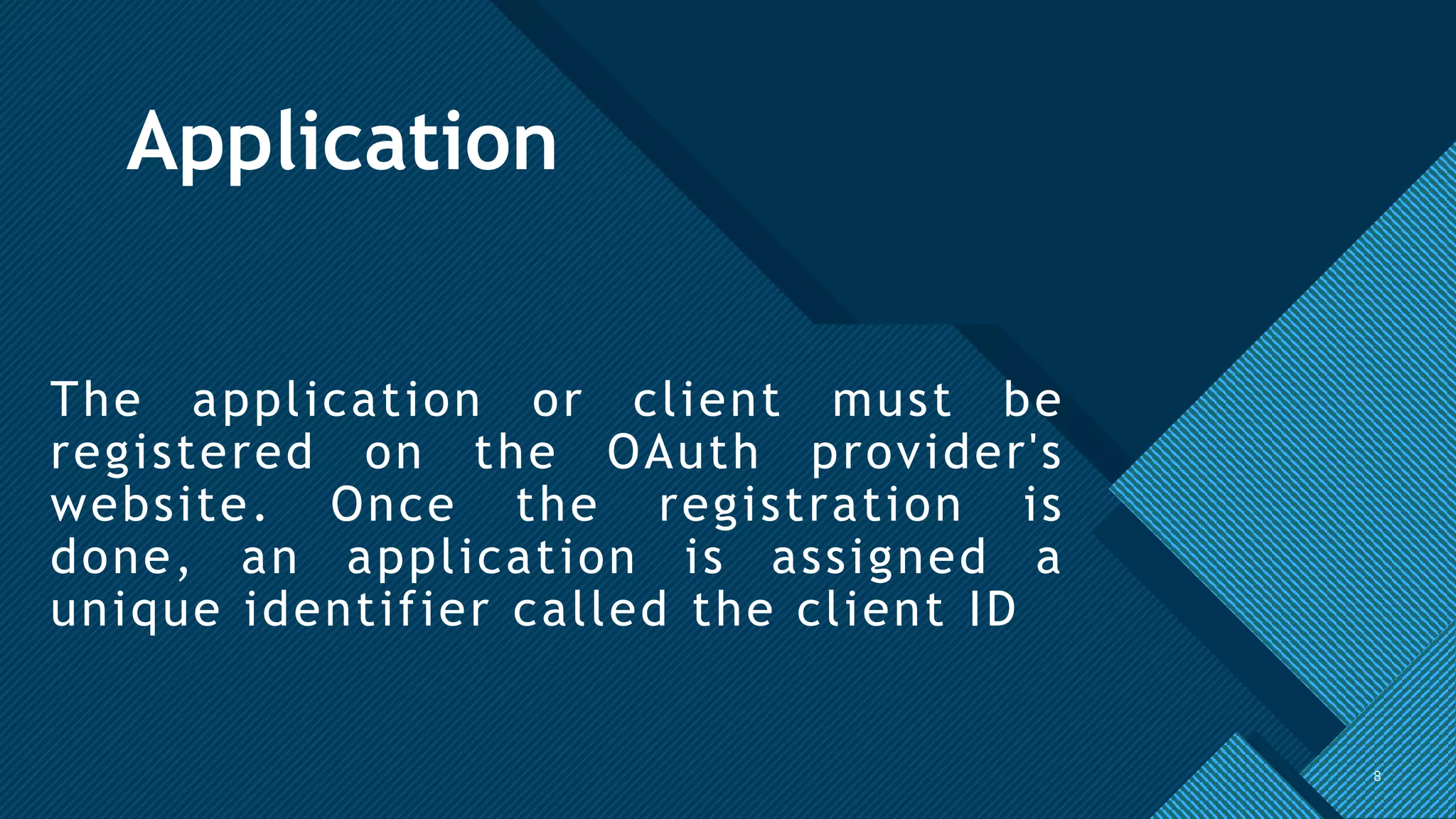 Click to edit Master title style
8
Application
The application or client must be
registered on the OAuth provider's
website. Once the registration is
done, an application is assigned a
unique identifier called the client ID
8
 