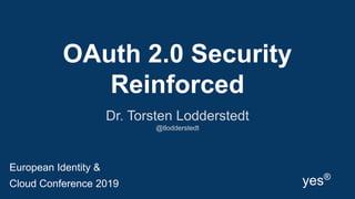 OAuth 2.0 Security
Reinforced
Dr. Torsten Lodderstedt
@tlodderstedt
yes®
European Identity &
Cloud Conference 2019
 
