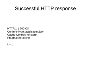 Successful HTTP response 
HTTP/1.1 200 OK 
Content-Type: application/json 
Cache-Control: no-store 
Pragma: no-cache 
{ … } 
 