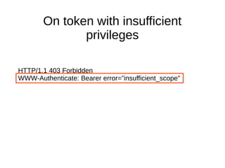 On token with insufficient 
privileges 
HTTP/1.1 403 Forbidden 
WWW-Authenticate: Bearer error=”insufficient_scope” 
 