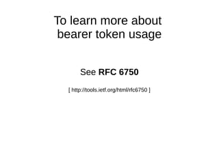 To learn more about 
bearer token usage 
See RFC 6750 
[ http://tools.ietf.org/html/rfc6750 ] 
 