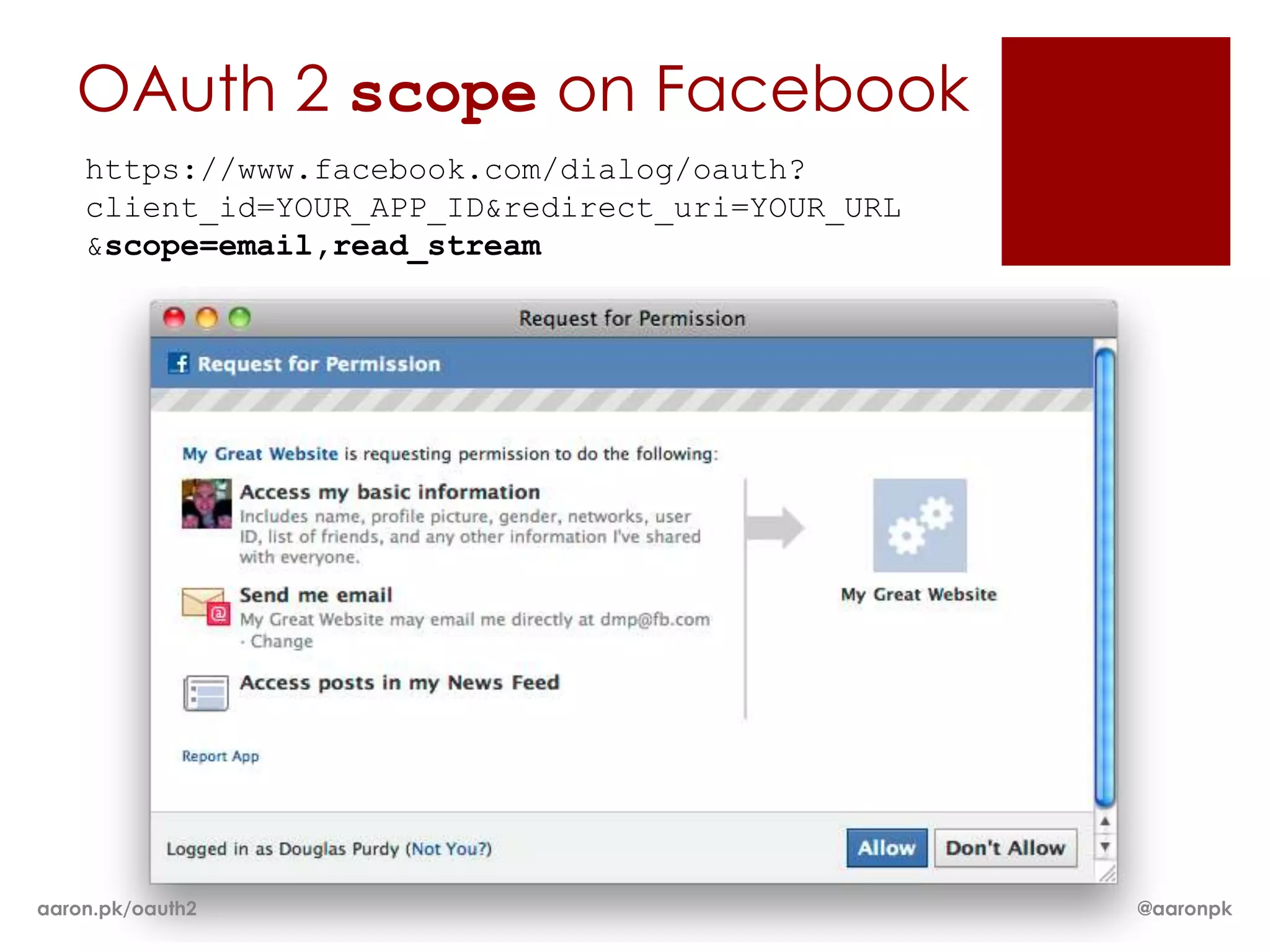 OAuth 2 scope on Facebook
    https://www.facebook.com/dialog/oauth?
    client_id=YOUR_APP_ID&redirect_uri=YOUR_URL
    &scope=email,read_stream




aaron.pk/oauth2                                   @aaronpk
 