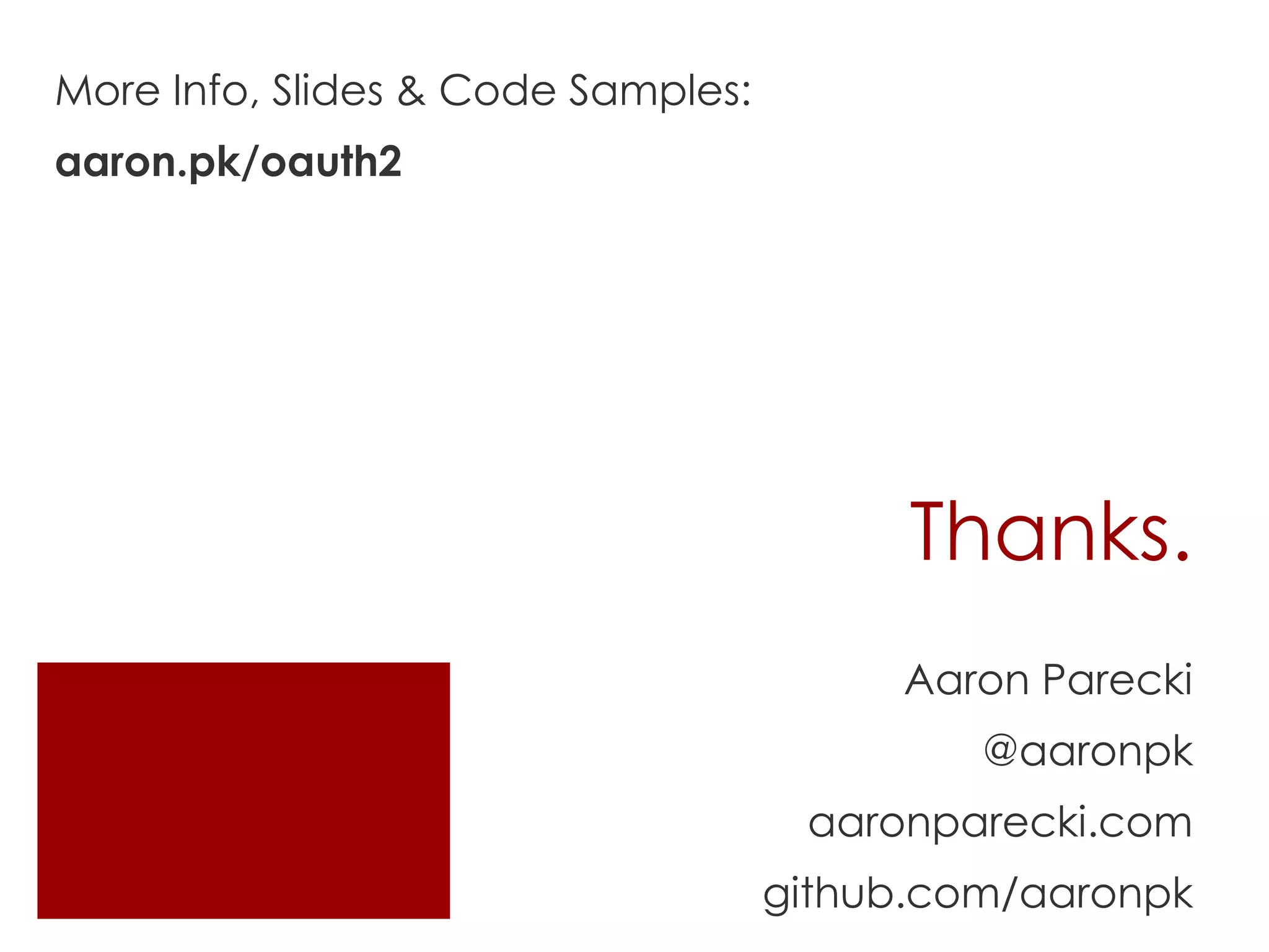 More Info, Slides & Code Samples:
aaron.pk/oauth2




                                          Thanks.
                                         Aaron Parecki
                                             @aaronpk
                                     aaronparecki.com
                                    github.com/aaronpk
 