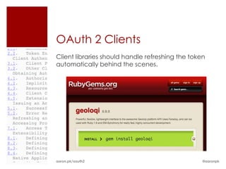 OAuth 2 Clients
Client libraries should handle refreshing the token
automatically behind the scenes.




aaron.pk/oauth2  ...