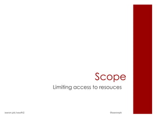 Scope
                  Limiting access to resouces



aaron.pk/oauth2                         @aaronpk
 