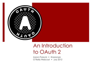 An Introduction
to OAuth 2
Aaron Parecki • @aaronpk
O’Reilly Webcast • July 2012
 
