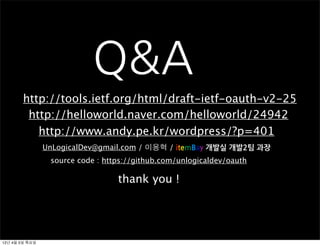 Q&A
       http://tools.ietf.org/html/draft-ietf-oauth-v2-25
        http://helloworld.naver.com/helloworld/24942
          http://www.andy.pe.kr/wordpress/?p=401
                UnLogicalDev@gmail.com / 이용혁 / itemBay	
 