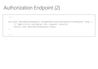 Authorization Endpoint (2)
...
private OAuthAuthzRequest wrapAndValidate(HttpServletRequest req) {
// Implicitly validates...