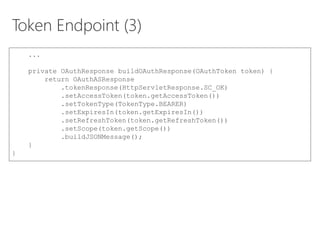 Token Endpoint (3)
...
private OAuthResponse buildOAuthResponse(OAuthToken token) {
return OAuthASResponse
.tokenResponse(...