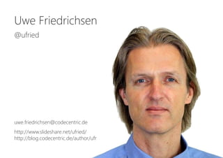 Uwe Friedrichsen
@ufried
uwe.friedrichsen@codecentric.de
http://www.slideshare.net/ufried/
http://blog.codecentric.de/auth...