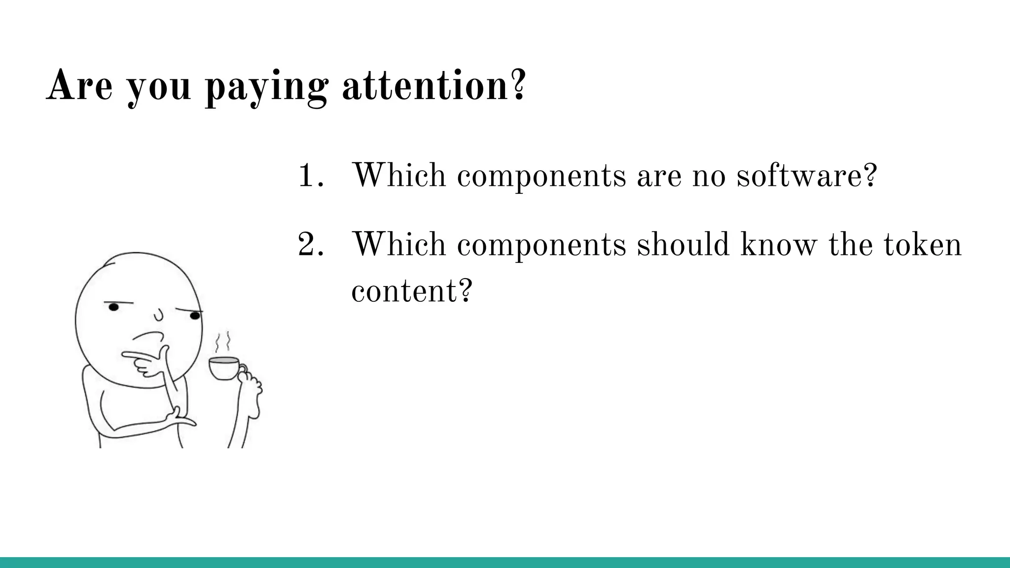 Are you paying attention?
1. Which components are no software?
2. Which components should know the token
content?
 