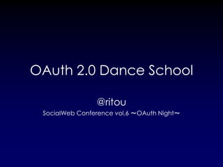 OAuth 2.0 Dance School

                @ritou
 SocialWeb Conference vol.6 ～OAuth Night～
 