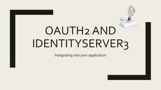 OAUTH2 AND
IDENTITYSERVER3
Integrating into your application
 