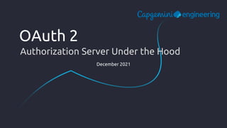 December 2021
OAuth 2
Authorization Server Under the Hood
 