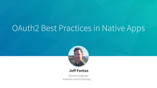 OAuth2 Best Practices in Native Apps
Jeff Fontas
Partner Engineer
linkedin.com/in/fontasj
 