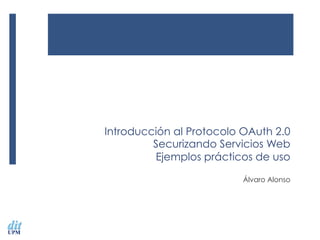 Introducción al Protocolo OAuth 2.0
Securizando Servicios Web
Ejemplos prácticos de uso
Álvaro Alonso
 