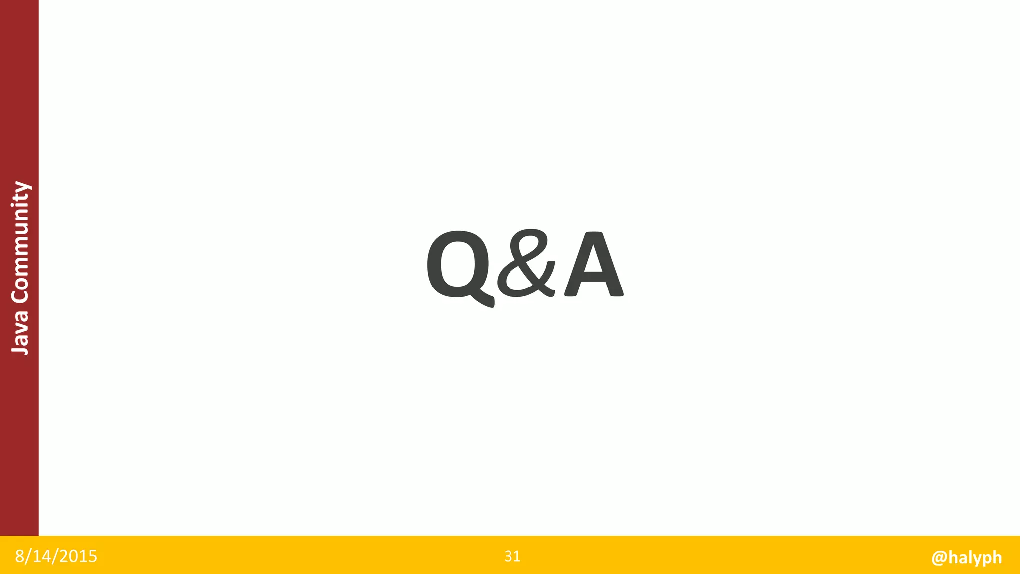 JavaCommunity
Q&A
8/14/2015 @halyph31
 