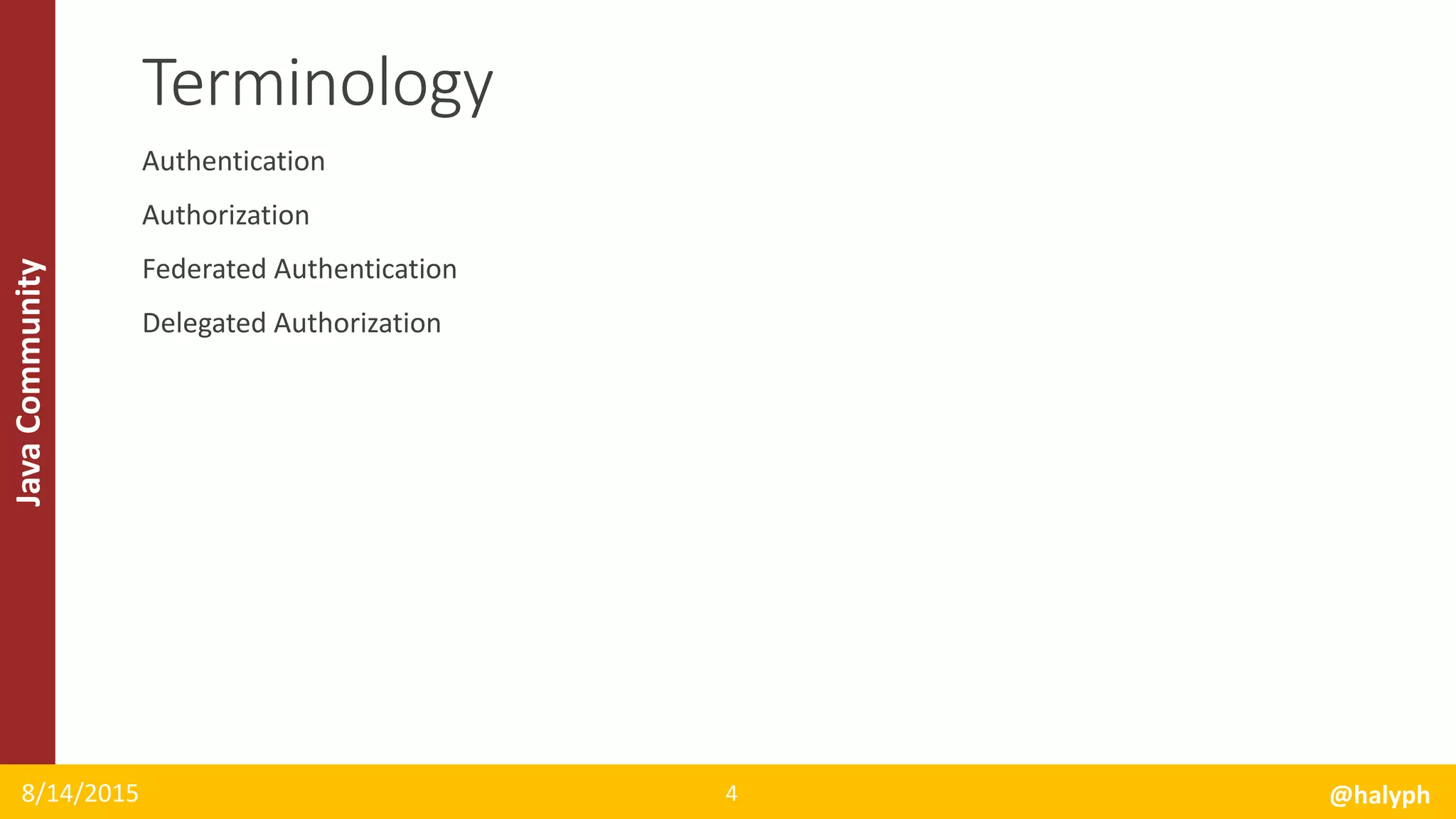 JavaCommunity
Authentication
Authorization
Federated Authentication
Delegated Authorization
8/14/2015 @halyph4
Terminology
 