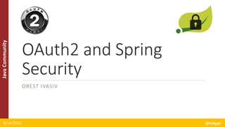 JavaCommunity
OAuth2 and Spring
Security
OREST IVASIV
8/14/2015 @halyph
 