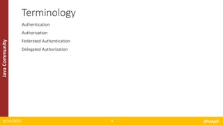 JavaCommunity
Authentication
Authorization
Federated Authentication
Delegated Authorization
8/14/2015 @halyph4
Terminology
 