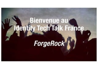 Bienvenue au
Identity Tech Talk France
ForgeRock
 