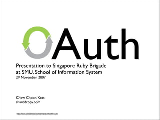 Auth
Presentation to Singapore Ruby Brigade
at SMU, School of Information System
29 November 2007




Chew Choon Keat
sharedcopy.com

http://ﬂickr.com/photos/lachlanhardy/1400641336/