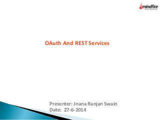 Presenter: Jnana Ranjan Swain
Date: 27-6-2014
OAuth And REST Services
 