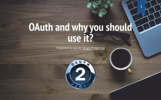 OAuth and why you should
use it?
Presented to you by Sergey Podgornyy
1
 