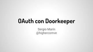 OAuth con Doorkeeper
Sergio Marín
@highercomve
 