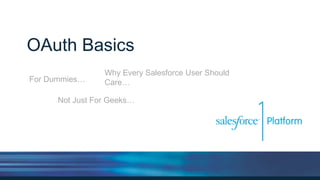 OAuth Basics
For Dummies…
Why Every Salesforce User Should
Care…
Not Just For Geeks…
 