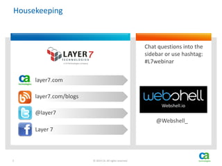 2 © 2014 CA. All rights reserved.
Housekeeping
Layer 7
@layer7
layer7.com/blogs
layer7.com
Chat questions into the
sidebar or use hashtag:
#L7webinar
Webshell.io
@Webshell_
 