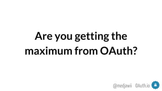 Are you getting the
maximum from OAuth?
OAuth.io@medjawii
 