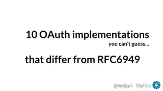 10 OAuth implementations
you can’t guess…
that differ from RFC6949
OAuth.io@medjawii
 