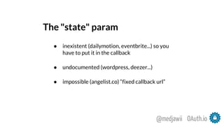 The "state" param
● inexistent (dailymotion, eventbrite...) so you
have to put it in the callback
● undocumented (wordpress, deezer...)
● impossible (angelist.co) “fixed callback url”
OAuth.io@medjawii
 
