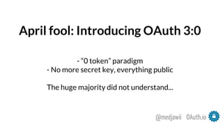 April fool: Introducing OAuth 3:0
- “0 token” paradigm
- No more secret key, everything public
The huge majority did not understand...
OAuth.io@medjawii
 