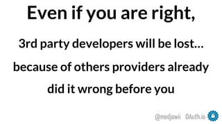 Even if you are right,
3rd party developers will be lost…
because of others providers already
did it wrong before you
OAuth.io@medjawii
 