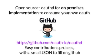Open source : oauthd for on premises
implementation to consume your own oauth
https://github.com/oauth-io/oauthd
Easy contributions process,
with a small JSON to fill on github
 