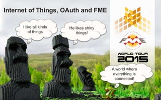 Internet of Things, OAuth and FME
I like all kinds
of things
He likes shiny
things!
A world where
everything is
connected!
 