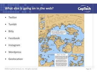 ©2012 CapTech Ventures, Inc. All rights reserved.
What else is going on in the web?
• Twitter
• Tumblr
• Bitly
• Facebook
• Instagram
• Wordpress
• Geolocation
Page 15
 