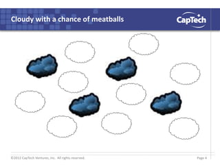 ©2012 CapTech Ventures, Inc. All rights reserved.
Cloudy with a chance of meatballs
Page 4
 