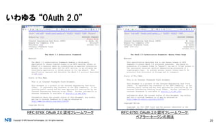 Copyright © NRI SecureTechnologies, Ltd. All rights reserved. 20
いわゆる “OAuth 2.0”
RFC 6749: OAuth 2.0 認可フレームワーク RFC 6750: OAuth 2.0 認可フレームワーク:
ベアラー・トークンの用法
 