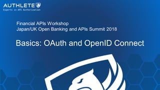 Financial APIs Workshop
Japan/UK Open Banking and APIs Summit 2018
Basics: OAuth and OpenID Connect
 