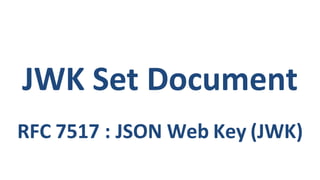 JWK Set Document
RFC 7517 : JSON Web Key (JWK)
 